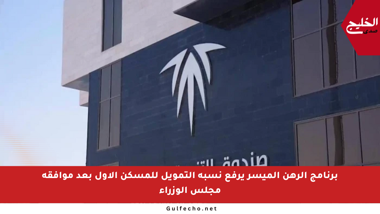 برنامج الرهن الميسر يرفع نسبة التمويل للمسكن الأول بعد موافقة مجلس الوزراء